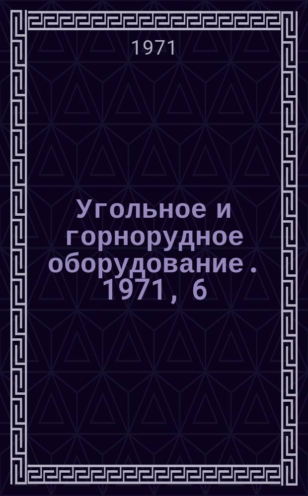 Угольное и горнорудное оборудование. 1971, 6 : Большегрузные погрузочные и транспортные машины для подземной добычи руды
