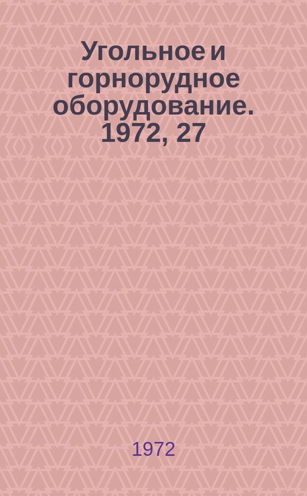Угольное и горнорудное оборудование. 1972, 27 : (Машины и оборудование для подземных работ