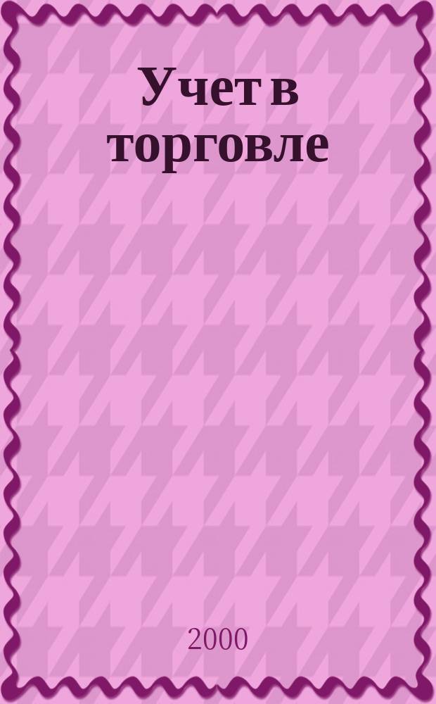 Учет в торговле : Отрасл. прил. к журн. "Главбух". 2000, №4