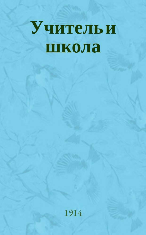 Учитель и школа : Журн. обществ.-пед. Издается при участии Постоянной комис. по устройству курсов для учителей и Спб. о-ва нар. ун-тов