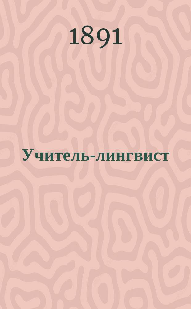 Учитель-лингвист : Междунар. лит.-лингвистич. журнал для изучения шести языков, для взрослых и для детей для русских и иностранцев. Г.2 1891, №1