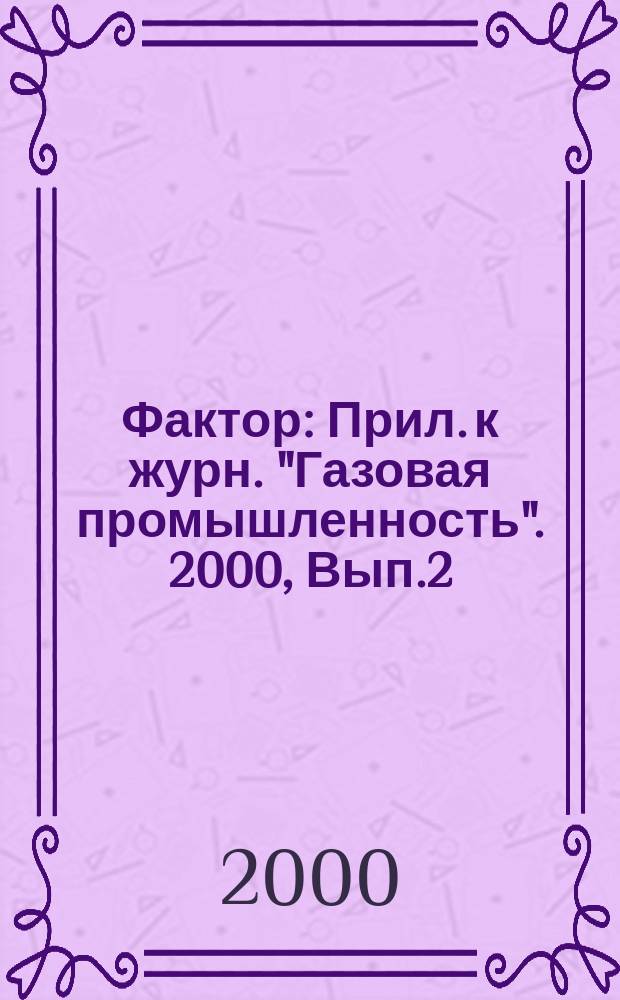 Фактор : Прил. к журн. "Газовая промышленность". 2000, Вып.2