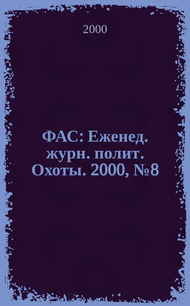 ФАС : Еженед. журн. полит. Охоты. 2000, №8(17)