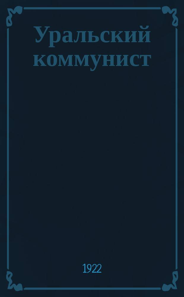 Уральский коммунист : Ежемес. журн. Уралбюро ЦКРКП и Екатеринбургского губкома Р.К.П
