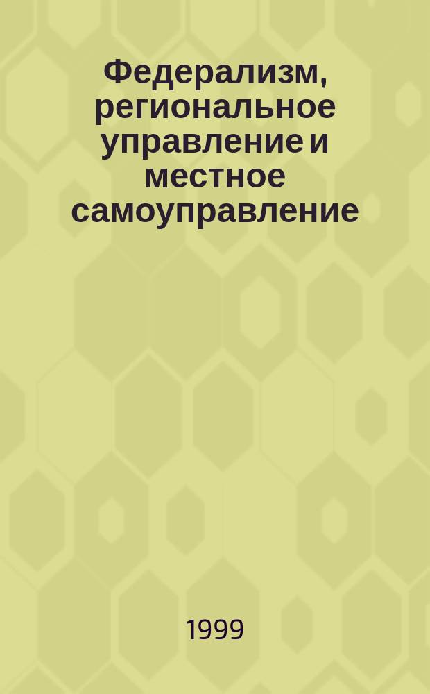 Федерализм, региональное управление и местное самоуправление : Пробл.-темат. сб. 1999, 6 : Региональные элиты в РФ: модели поведения и политические ориентации