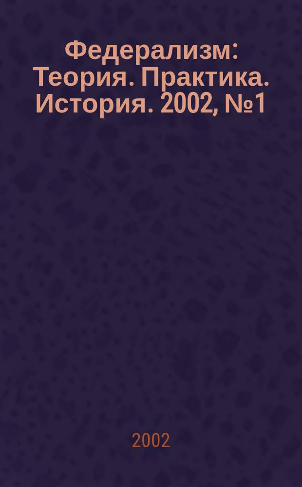 Федерализм : Теория. Практика. История. 2002, №1(25)