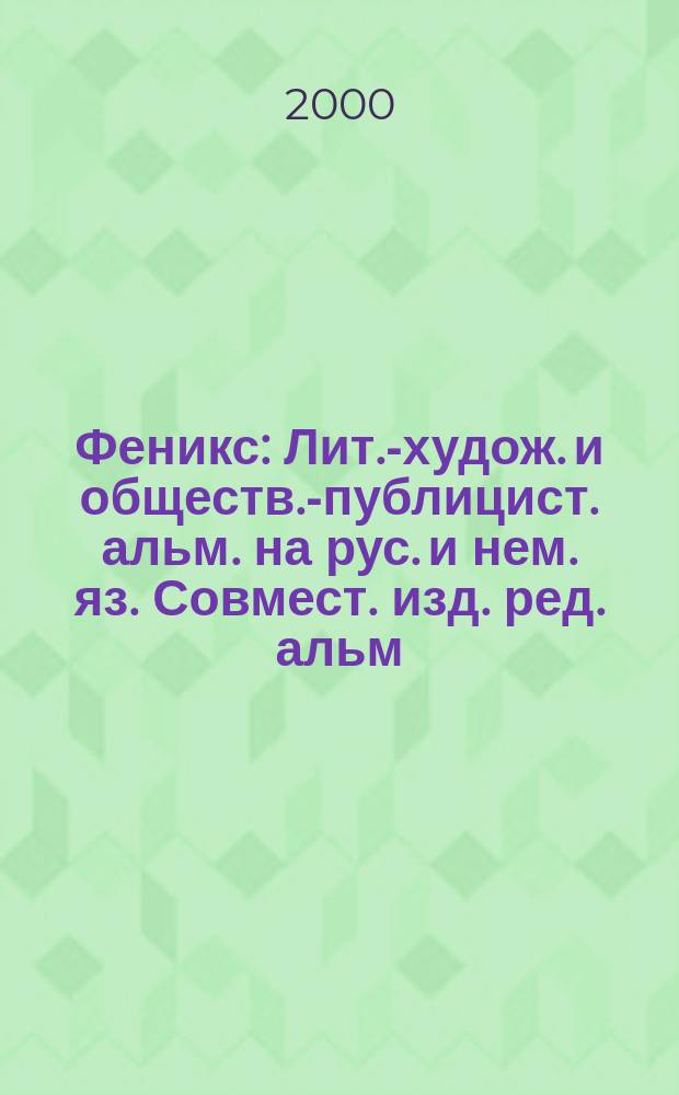 Феникс : Лит.-худож. и обществ.-публицист. альм. на рус. и нем. яз. Совмест. изд. ред. альм. "Феникс" и ассоц. обществ. Об-ний "Междунар. союз нем. культуры". 2000, №2(30)