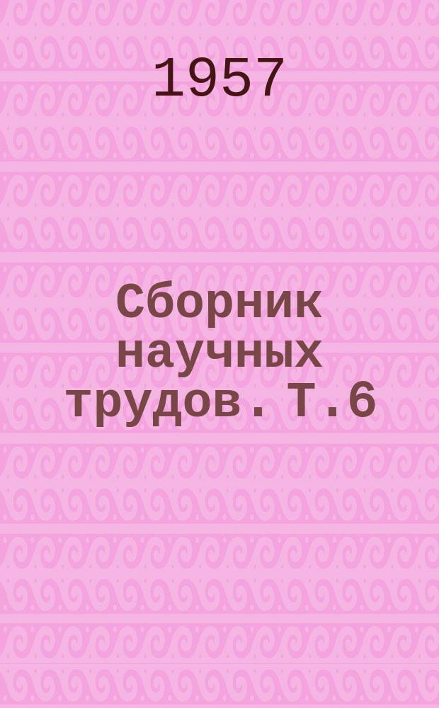Сборник научных трудов. Т.6 : Труды Конференции по применению металла в хирургической практике 17-21 декабря 1956 года