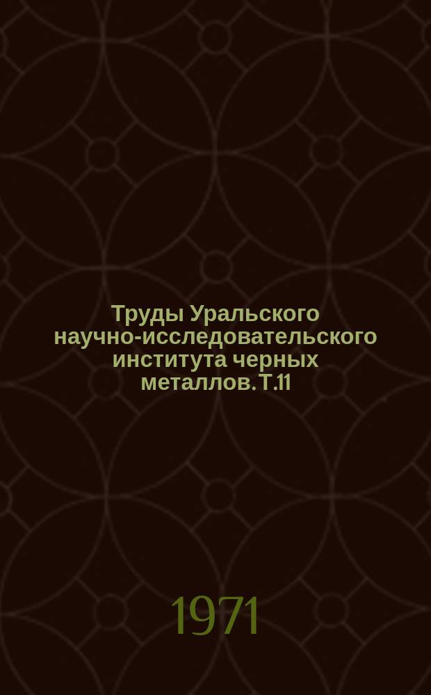 Труды Уральского научно-исследовательского института черных металлов. Т.11 : Технология производства черных металлов