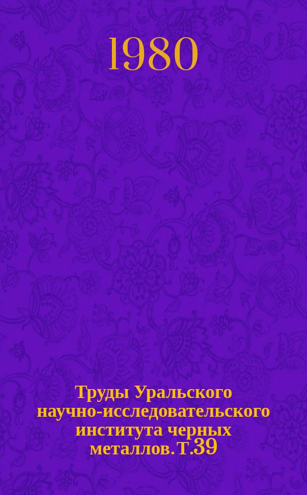 Труды Уральского научно-исследовательского института черных металлов. Т.39 : Выплавка и передел чугунов из комплексных железных руд