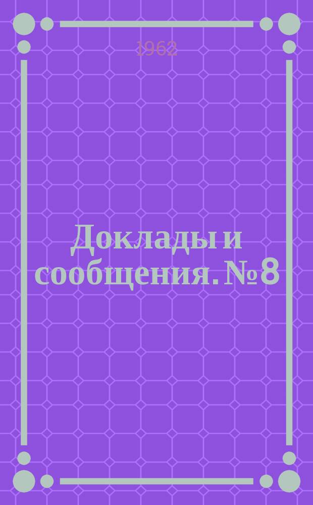 Доклады и сообщения. №8 : ... Посвященные 250-летию со дня рождения М.В. Ломоносова