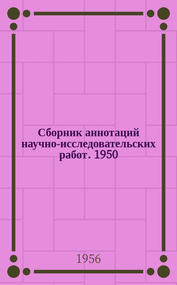 Сборник аннотаций научно-исследовательских работ. 1950/1955, Вып.1