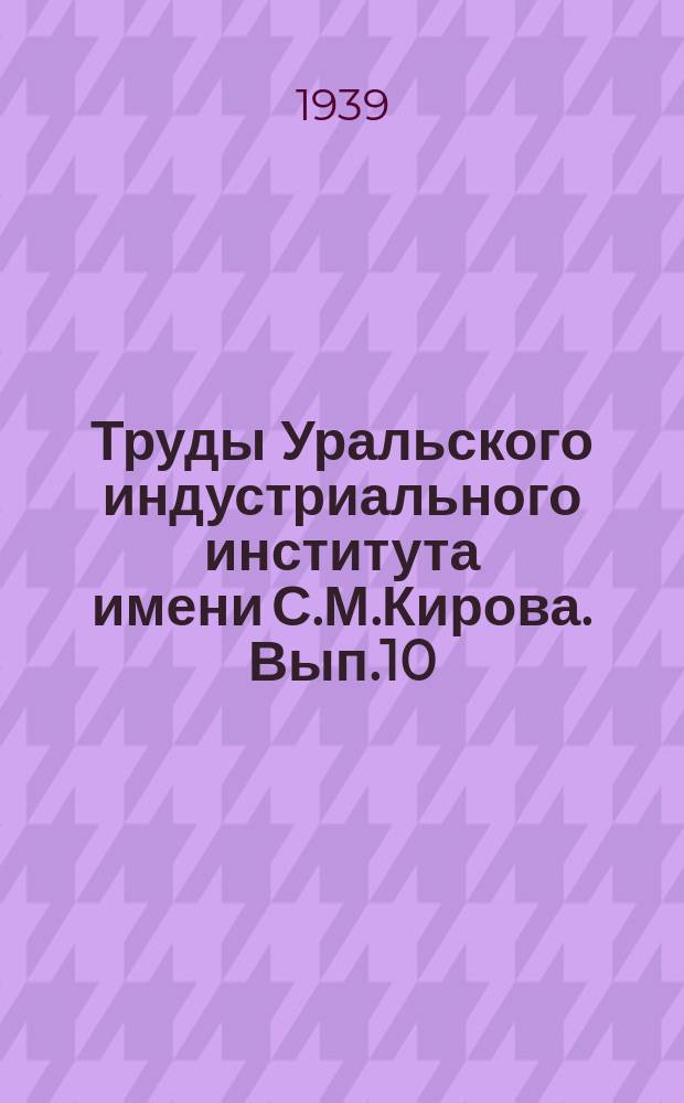 Труды Уральского индустриального института имени С.М.Кирова. Вып.10 : Сборник студенческих работ