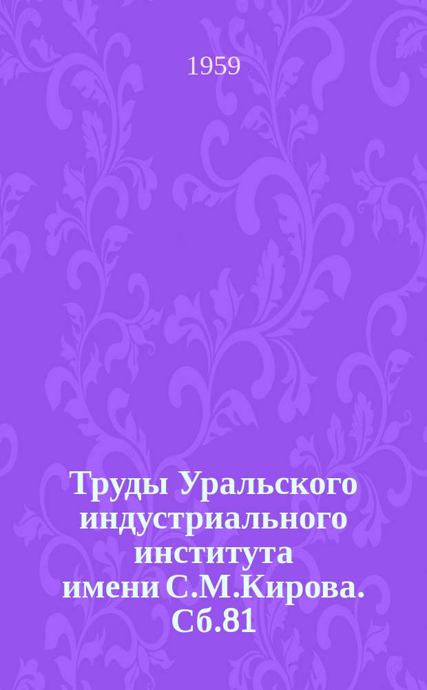 Труды Уральского индустриального института имени С.М.Кирова. Сб.81 : Работы Химико-технологического факультета