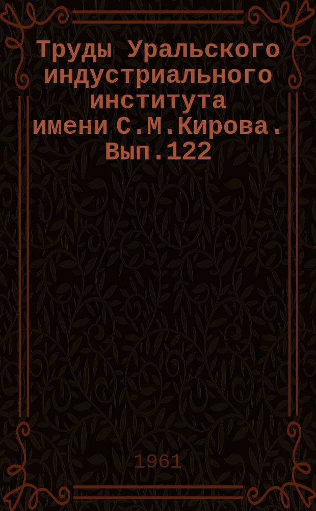 Труды Уральского индустриального института имени С.М.Кирова. Вып.122 : 40 лет Уральскому политехническому институту им. С.М.Кирова