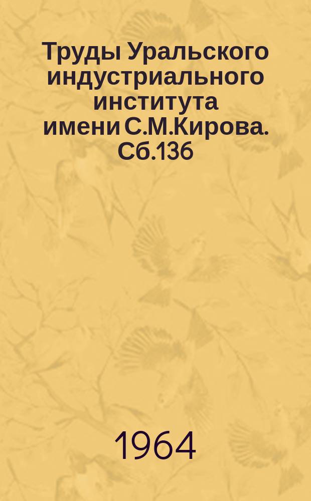 Труды Уральского индустриального института имени С.М.Кирова. Сб.136 : Новые исследования деталей и механизмов машин