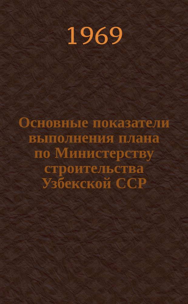 Основные показатели выполнения плана по Министерству строительства Узбекской ССР. (Срочные данные)