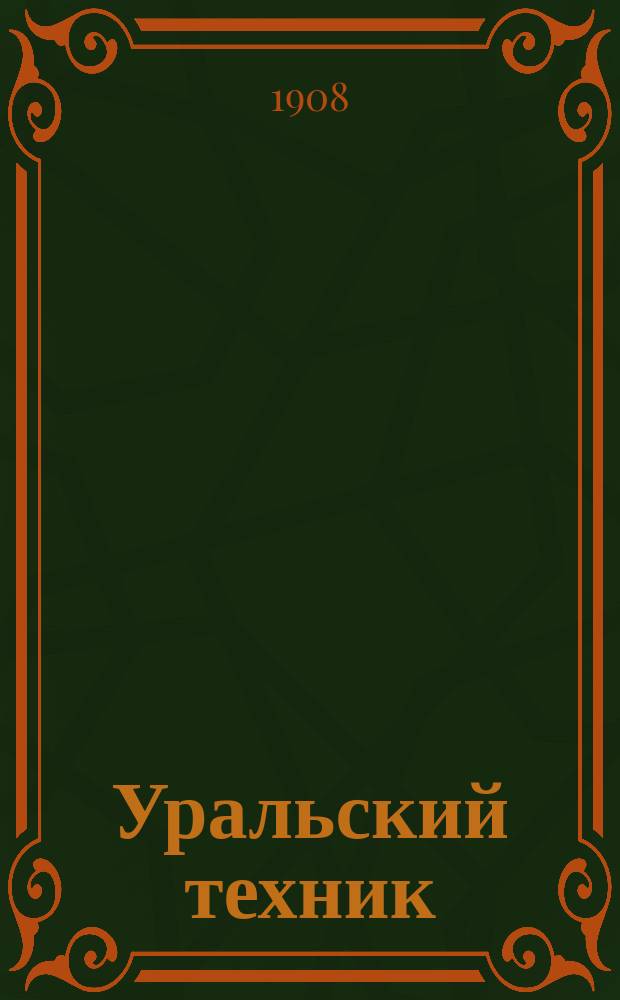Уральский техник : Ежемесячный журн. Орган Урал. межсекц. бюро инженеров и техников Уралпрофсовета. Г.2 1908, №4(8)