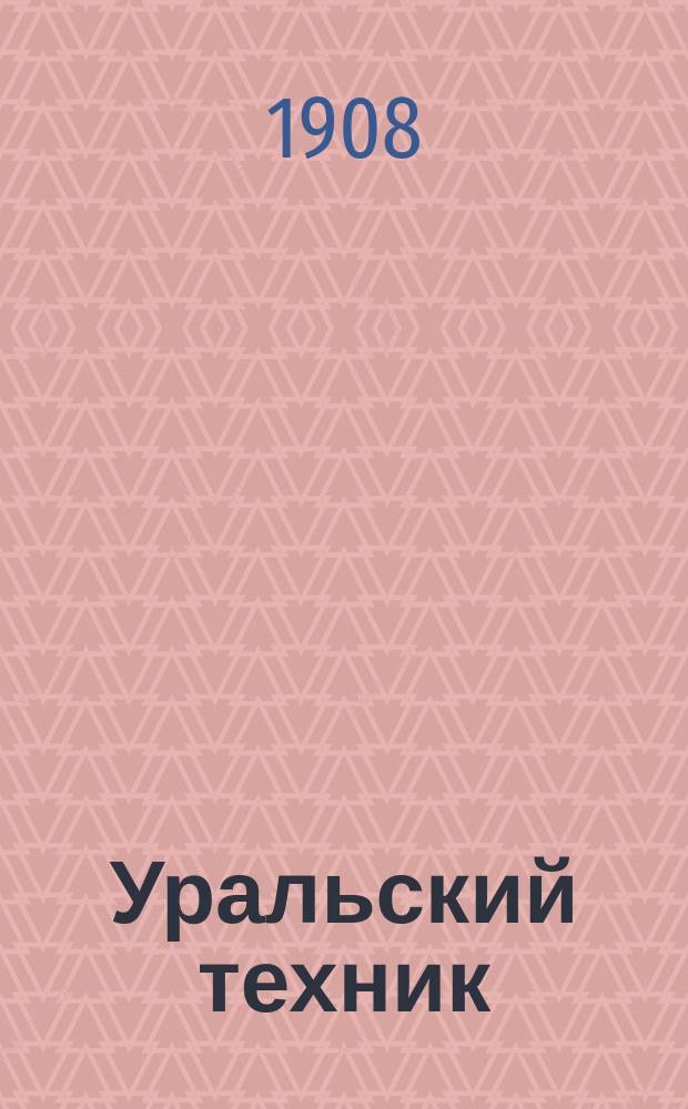 Уральский техник : Ежемесячный журн. Орган Урал. межсекц. бюро инженеров и техников Уралпрофсовета. Г.2 1908, №10(14)