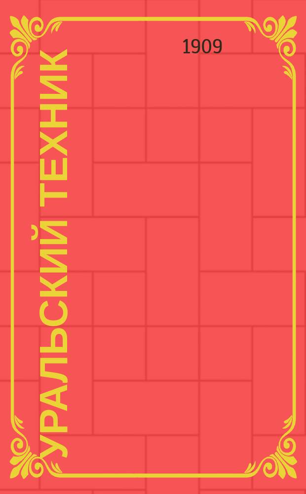 Уральский техник : Ежемесячный журн. Орган Урал. межсекц. бюро инженеров и техников Уралпрофсовета. Г.3 1909, №10