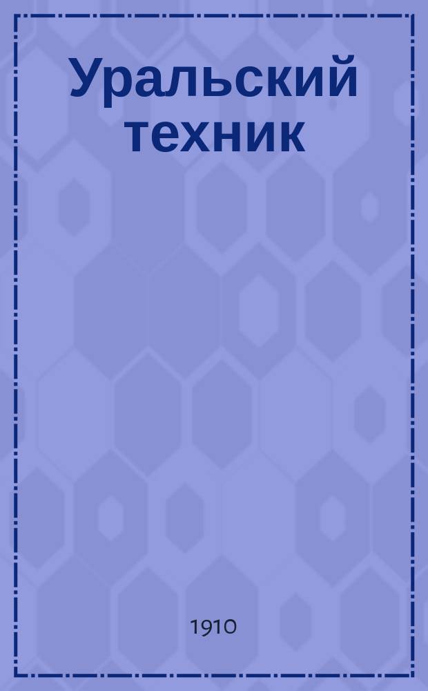Уральский техник : Ежемесячный журн. Орган Урал. межсекц. бюро инженеров и техников Уралпрофсовета. Г.4 1910, №2