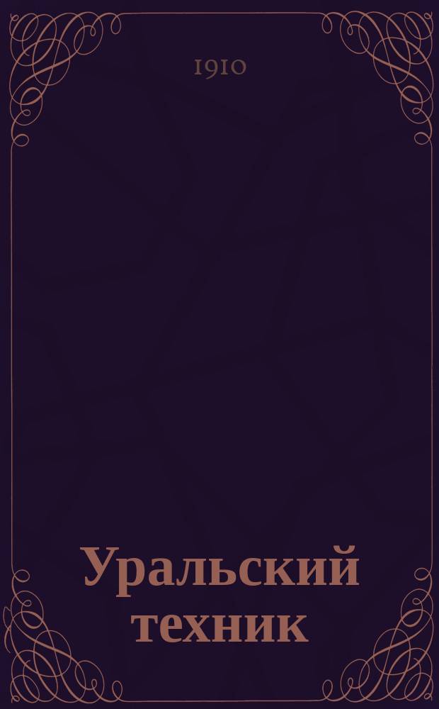 Уральский техник : Ежемесячный журн. Орган Урал. межсекц. бюро инженеров и техников Уралпрофсовета. Г.4 1910, №4