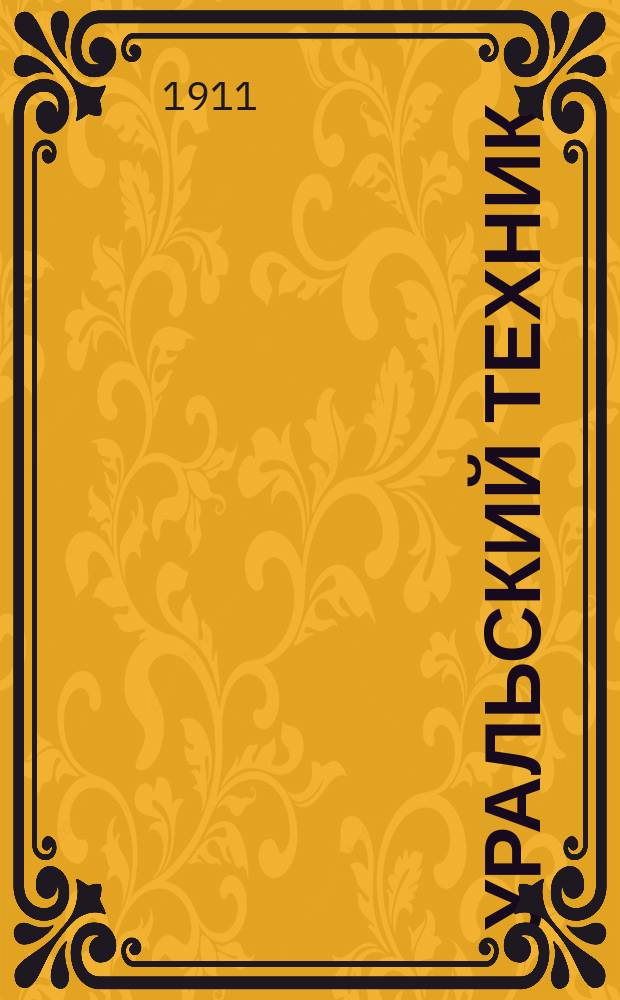 Уральский техник : Ежемесячный журн. Орган Урал. межсекц. бюро инженеров и техников Уралпрофсовета. Г.5 1911, №6