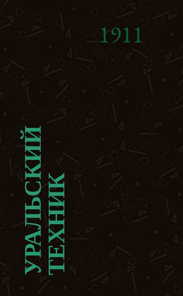 Уральский техник : Ежемесячный журн. Орган Урал. межсекц. бюро инженеров и техников Уралпрофсовета. Г.5 1911, №7