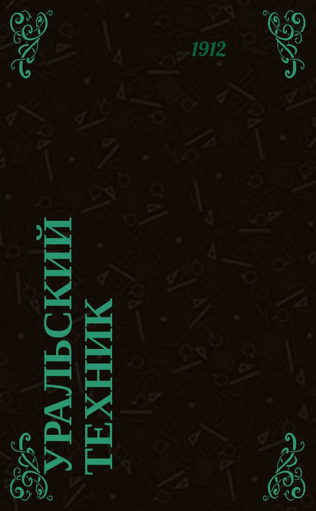 Уральский техник : Ежемесячный журн. Орган Урал. межсекц. бюро инженеров и техников Уралпрофсовета. Г.6 1912, №11/12