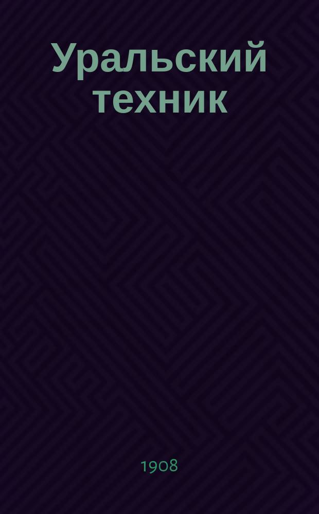 Уральский техник : Ежемесячный журн. Орган Урал. межсекц. бюро инженеров и техников Уралпрофсовета. Г.2 1908, №7(11)