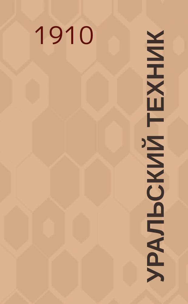 Уральский техник : Ежемесячный журн. Орган Урал. межсекц. бюро инженеров и техников Уралпрофсовета. Г.4 1910, №5