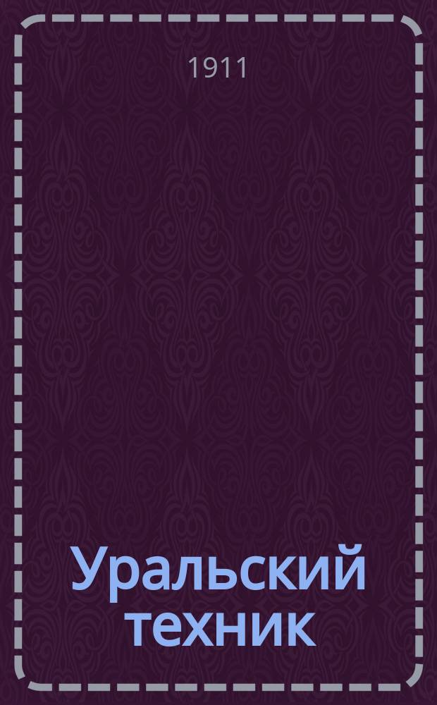 Уральский техник : Ежемесячный журн. Орган Урал. межсекц. бюро инженеров и техников Уралпрофсовета. Г.5 1911, №5