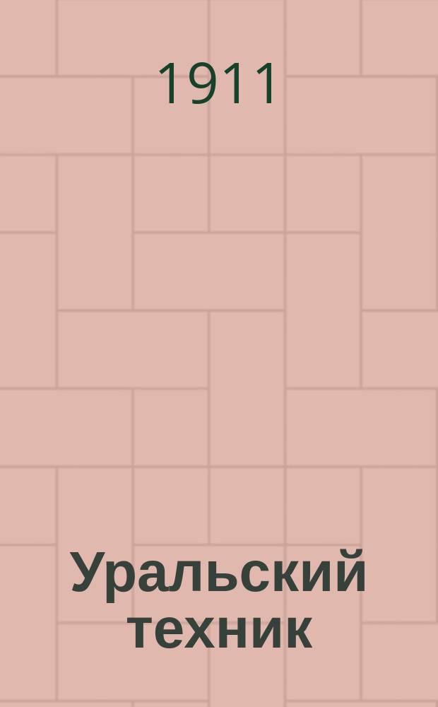 Уральский техник : Ежемесячный журн. Орган Урал. межсекц. бюро инженеров и техников Уралпрофсовета. Г.5 1911, №12