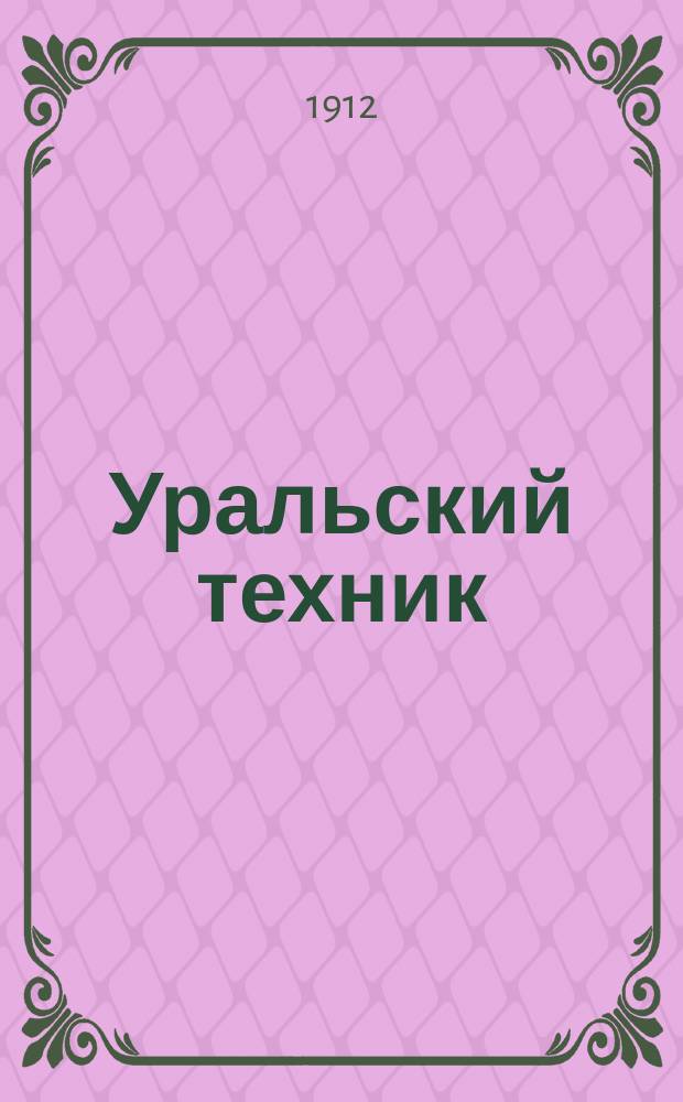 Уральский техник : Ежемесячный журн. Орган Урал. межсекц. бюро инженеров и техников Уралпрофсовета. Г.6 1912, №8