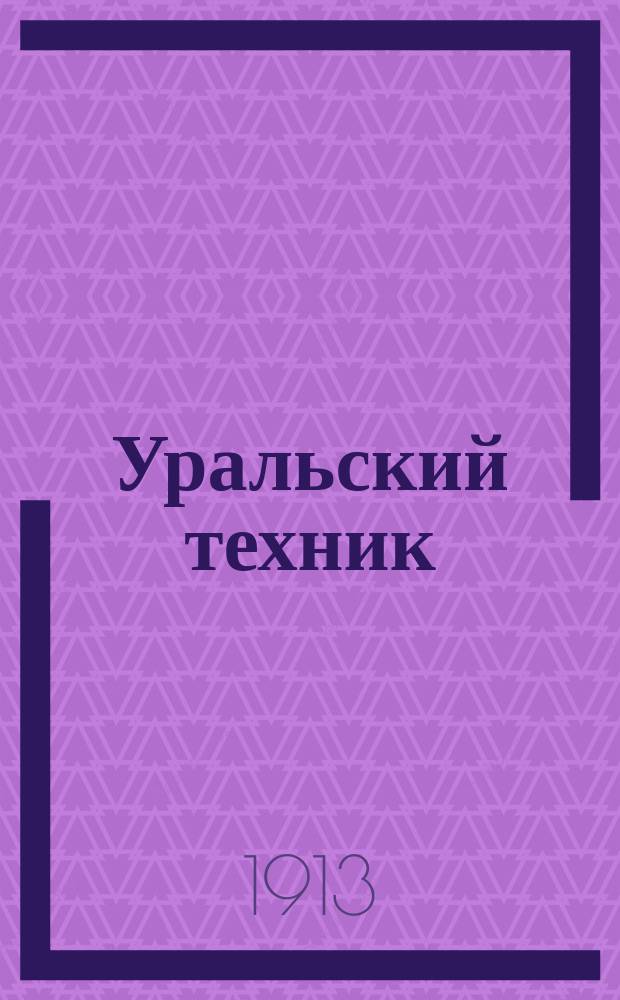 Уральский техник : Ежемесячный журн. Орган Урал. межсекц. бюро инженеров и техников Уралпрофсовета. Г.7 1913, №12