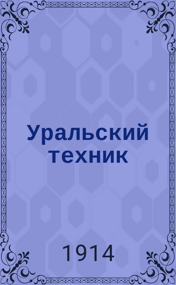 Уральский техник : Ежемесячный журн. Орган Урал. межсекц. бюро инженеров и техников Уралпрофсовета. Г.8 1914, №3
