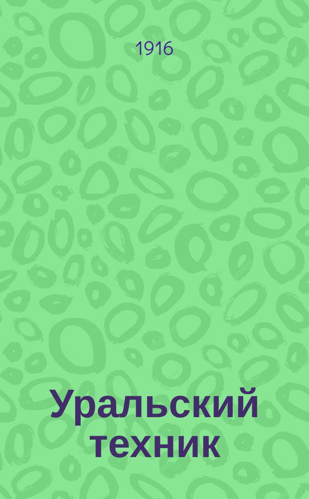 Уральский техник : Ежемесячный журн. Орган Урал. межсекц. бюро инженеров и техников Уралпрофсовета. Г.10 1916, №1/2