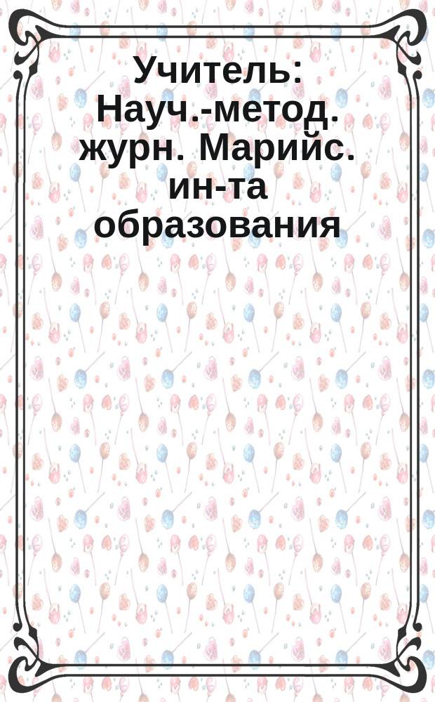 Учитель : Науч.-метод. журн. Марийс. ин-та образования