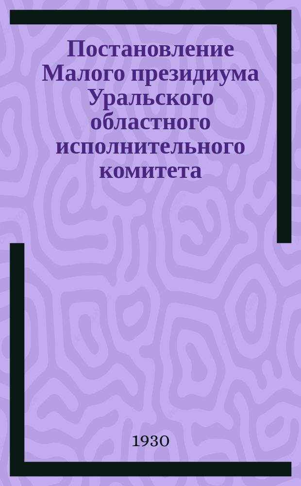 Постановление Малого президиума Уральского областного исполнительного комитета