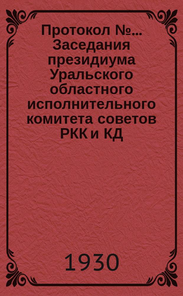 Протокол № ... Заседания президиума Уральского областного исполнительного комитета советов РКК и КД ... созыва