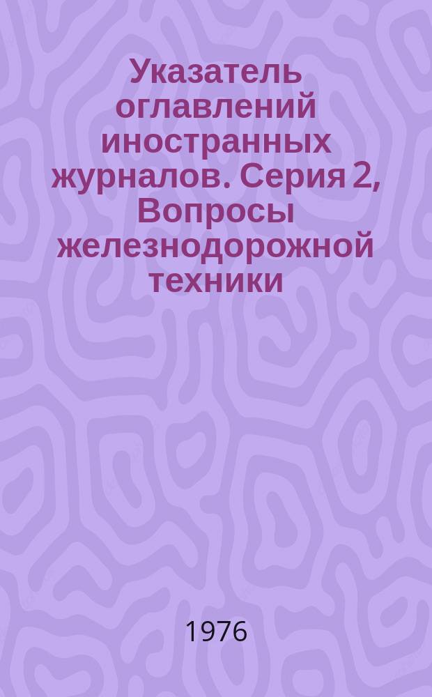 Указатель оглавлений иностранных журналов. Серия 2, Вопросы железнодорожной техники