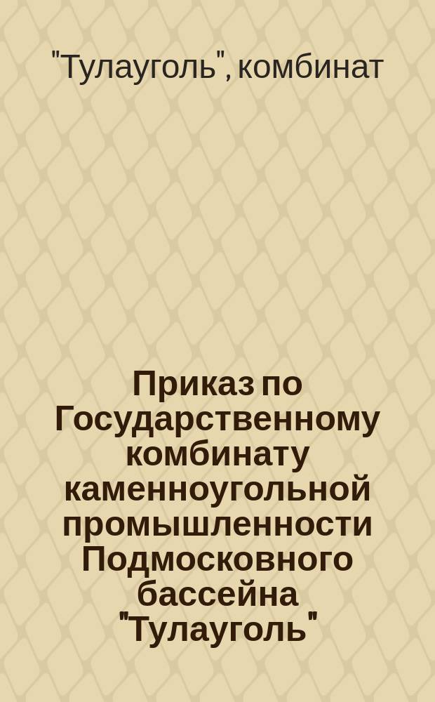 Приказ по Государственному комбинату каменноугольной промышленности Подмосковного бассейна "Тулауголь"