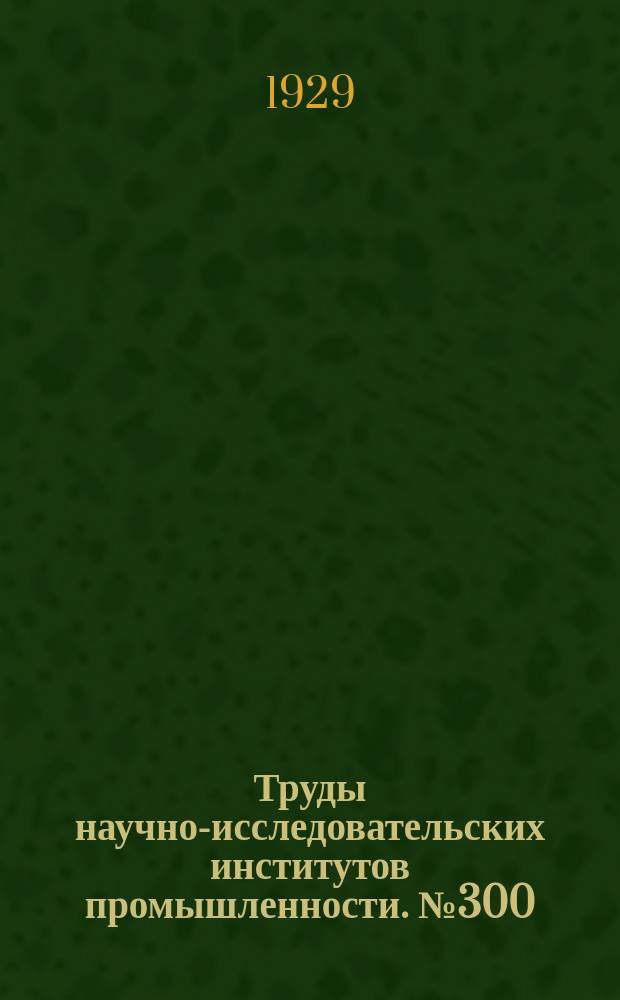 Труды научно-исследовательских институтов промышленности. №300 : Сборник работ по химии