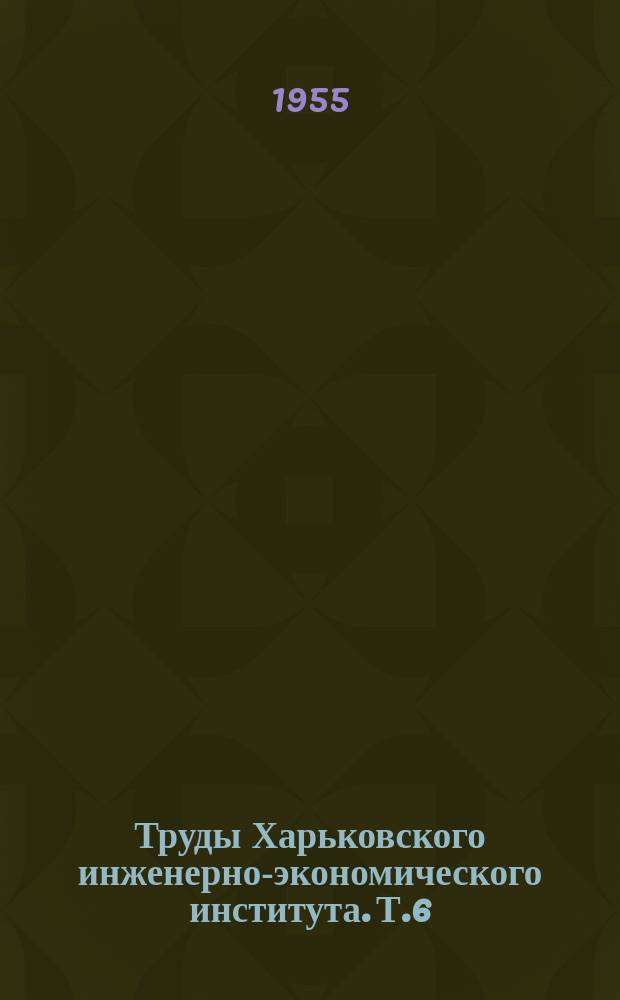 Труды Харьковского инженерно-экономического института. Т.6 : (Металлургический факультет)