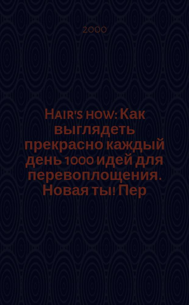 Hair's how : Как выглядеть прекрасно каждый день 1000 идей для перевоплощения. Новая ты !Пер. 2000, №2/3(45)