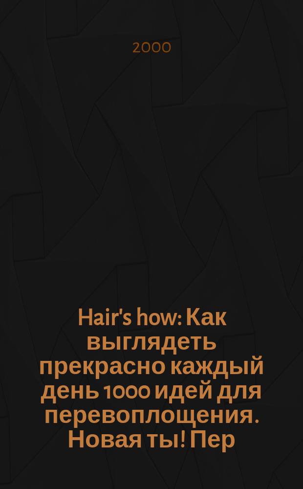 Hair's how : Как выглядеть прекрасно каждый день 1000 идей для перевоплощения. Новая ты !Пер. 2000, №11