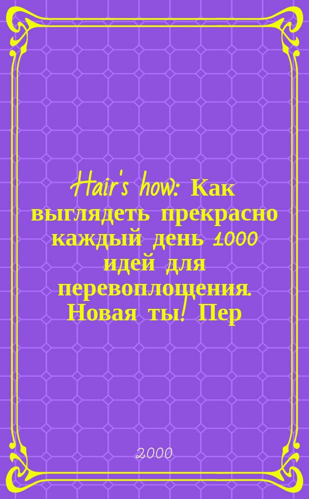Hair's how : Как выглядеть прекрасно каждый день 1000 идей для перевоплощения. Новая ты !Пер. 2000, №12(50)