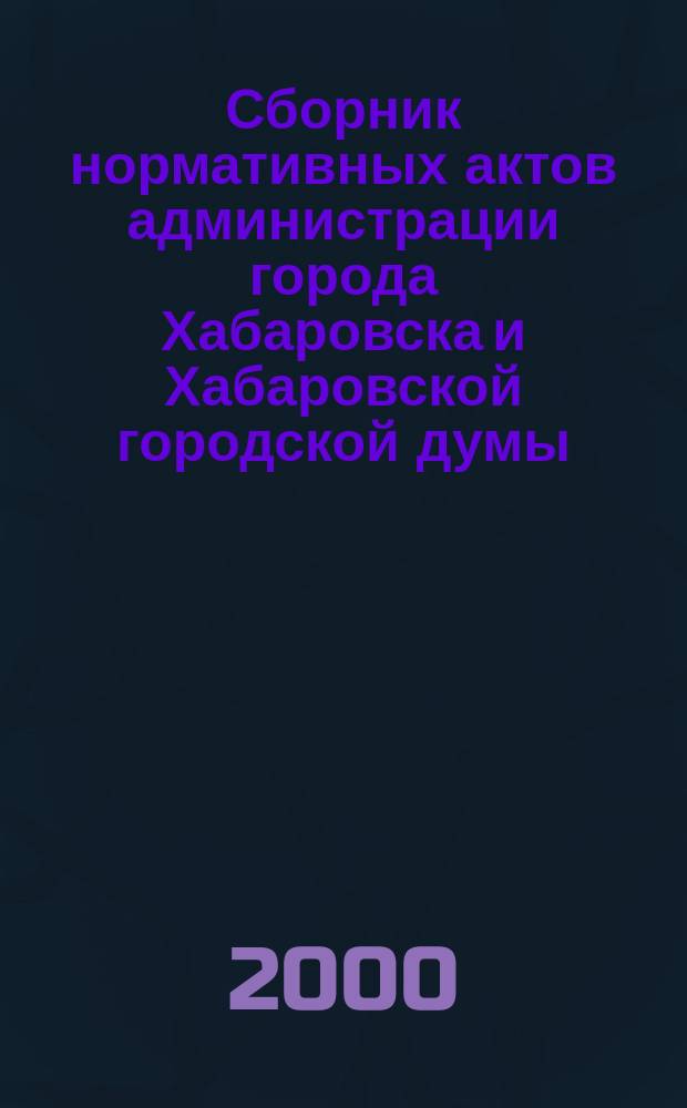Сборник нормативных актов администрации города Хабаровска и Хабаровской городской думы. 2000, №2