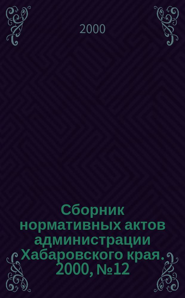 Сборник нормативных актов администрации Хабаровского края. 2000, №12