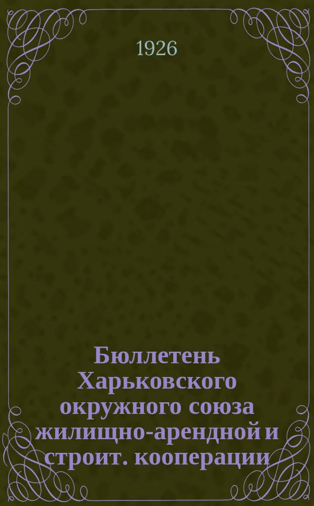 Бюллетень Харьковского окружного союза жилищно-арендной и строит. кооперации